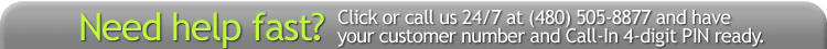 Need additional help fast? Call us 24/7 at (480) 505-8877 and have your customer number and Call-In 4-digit PIN ready.